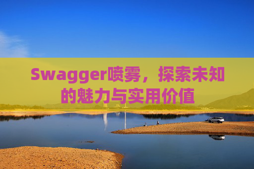 Swagger喷雾，探索未知的魅力与实用价值